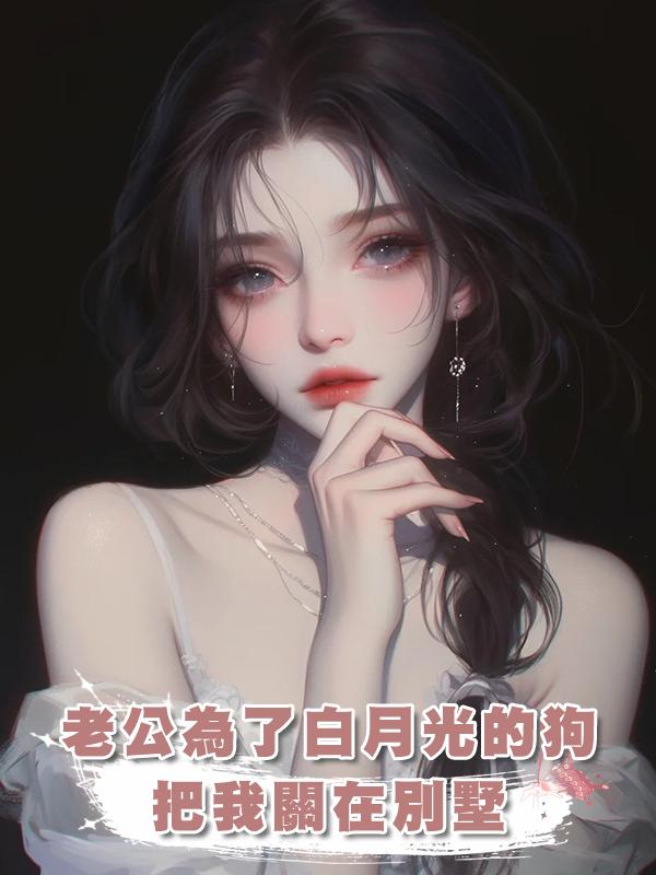 老公為了白月光的狗把我關在別墅