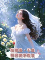 結婚後,千金初戀跪求複合