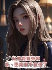 配角覺醒彈幕後,團寵假千金慌了