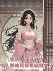 我用系統將太子變成狗，昔日情人對他惡語相向時，他哭了