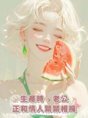 生產時,老公正和情人緊緊相擁