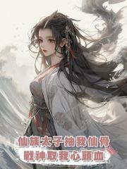 仙族太子抽我仙骨，戰神取我心頭血，可他們沒想到我轉頭就成神了